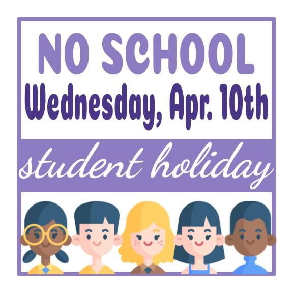 No School Wednesday, April 10th. Student Holiday